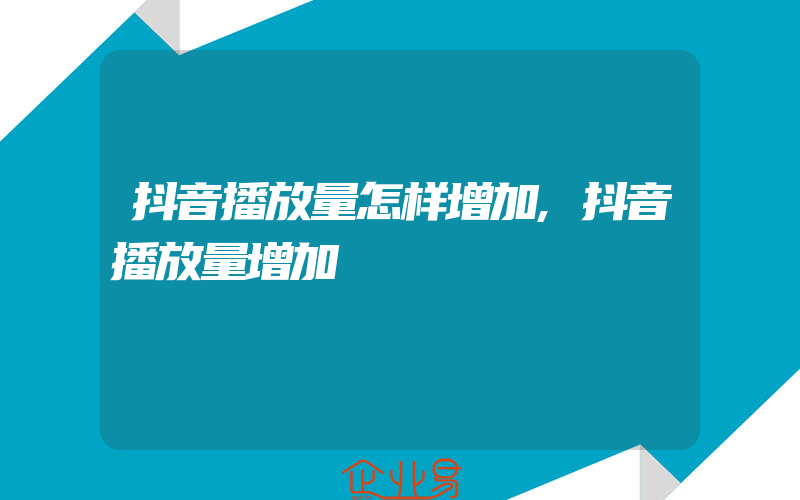 抖音播放量怎样增加,抖音播放量增加