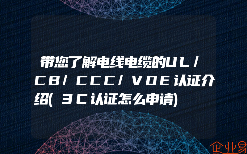 带您了解电线电缆的UL/CB/CCC/VDE认证介绍(3C认证怎么申请)