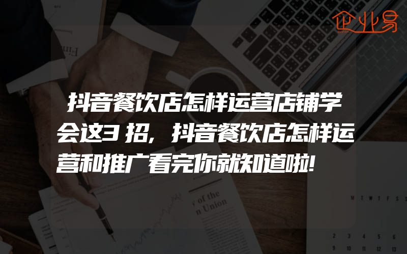 抖音餐饮店怎样运营店铺学会这3招,抖音餐饮店怎样运营和推广看完你就知道啦!