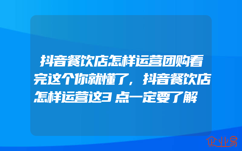 抖音餐饮店怎样运营团购看完这个你就懂了,抖音餐饮店怎样运营这3点一定要了解