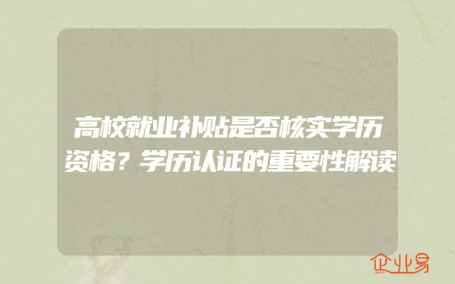 高校就业补贴是否核实学历资格？学历认证的重要性解读