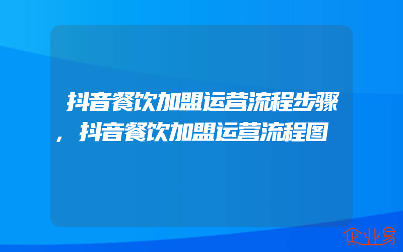 抖音餐饮加盟运营流程步骤,抖音餐饮加盟运营流程图