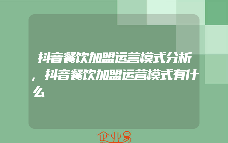 抖音餐饮加盟运营模式分析,抖音餐饮加盟运营模式有什么