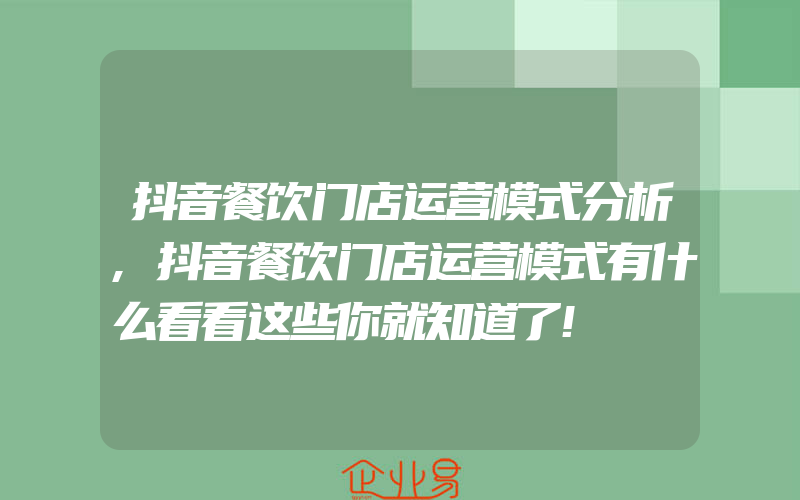 抖音餐饮门店运营模式分析,抖音餐饮门店运营模式有什么看看这些你就知道了!