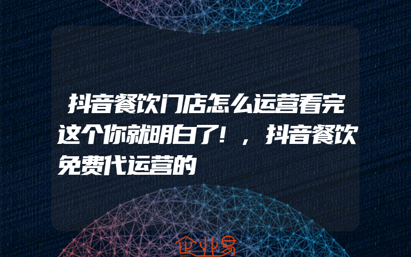 抖音餐饮门店怎么运营看完这个你就明白了!,抖音餐饮免费代运营的