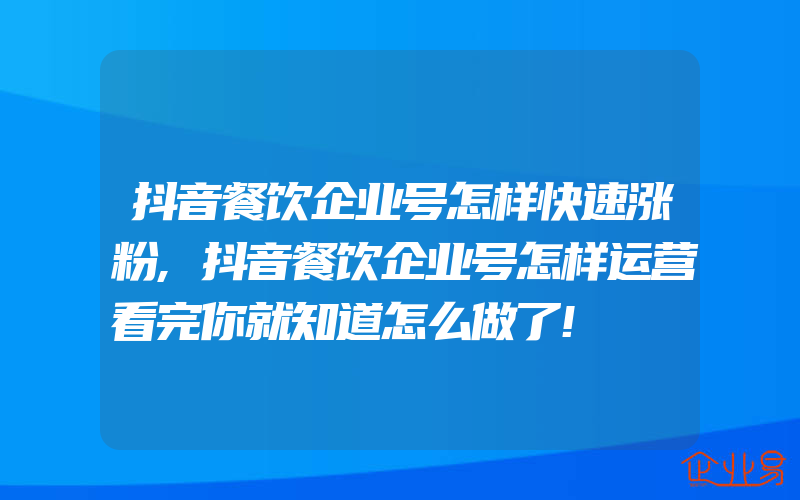 抖音餐饮企业号怎样快速涨粉,抖音餐饮企业号怎样运营看完你就知道怎么做了!