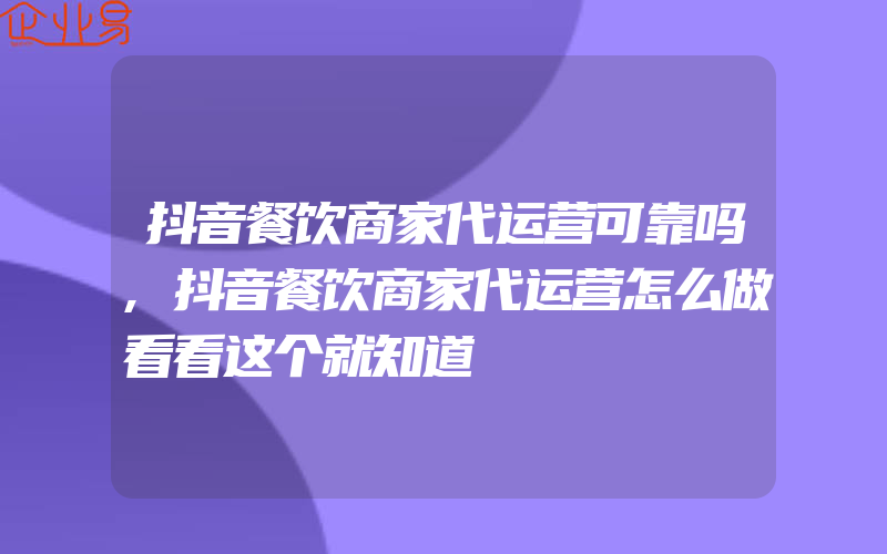 抖音餐饮商家代运营可靠吗,抖音餐饮商家代运营怎么做看看这个就知道