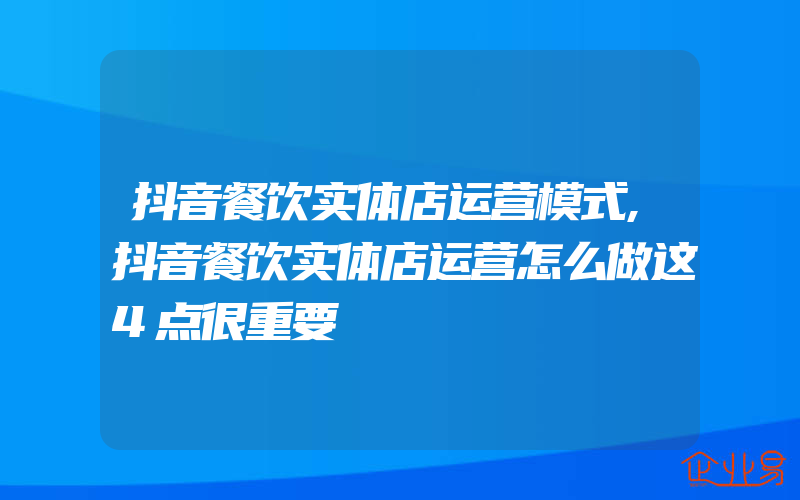 抖音餐饮实体店运营模式,抖音餐饮实体店运营怎么做这4点很重要