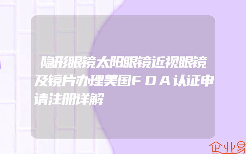 隐形眼镜太阳眼镜近视眼镜及镜片办理美国FDA认证申请注册详解