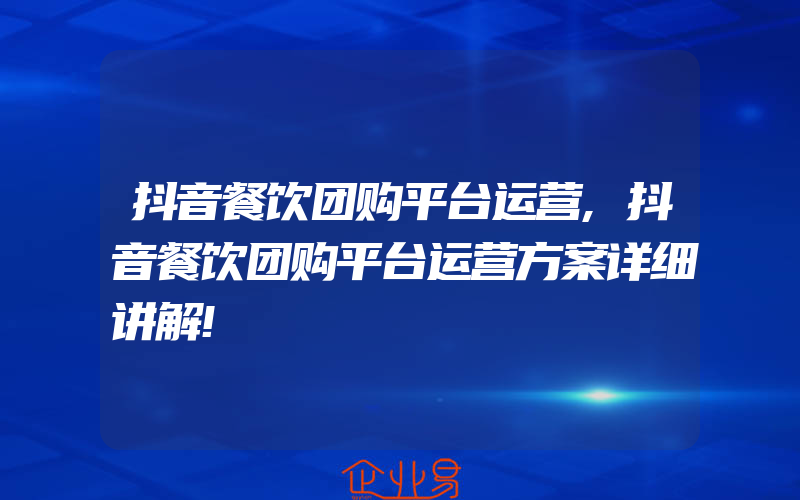 抖音餐饮团购平台运营,抖音餐饮团购平台运营方案详细讲解!