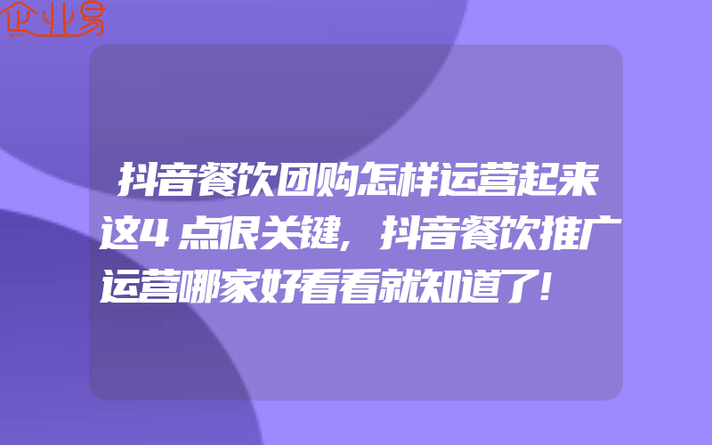 抖音餐饮团购怎样运营起来这4点很关键,抖音餐饮推广运营哪家好看看就知道了!