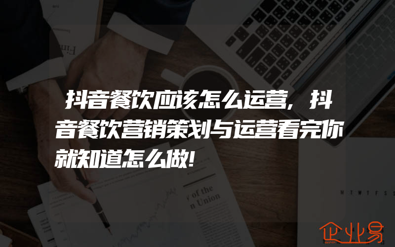 抖音餐饮应该怎么运营,抖音餐饮营销策划与运营看完你就知道怎么做!