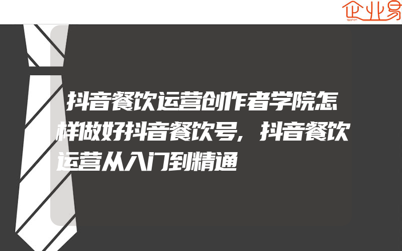 抖音餐饮运营创作者学院怎样做好抖音餐饮号,抖音餐饮运营从入门到精通