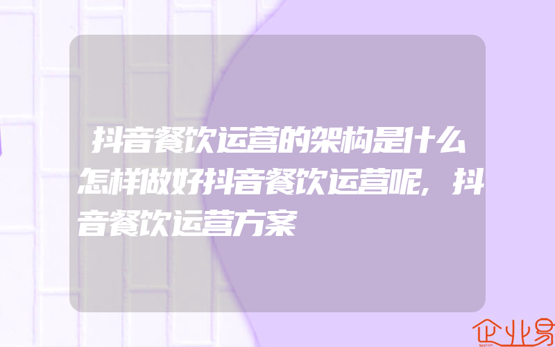 抖音餐饮运营的架构是什么怎样做好抖音餐饮运营呢,抖音餐饮运营方案