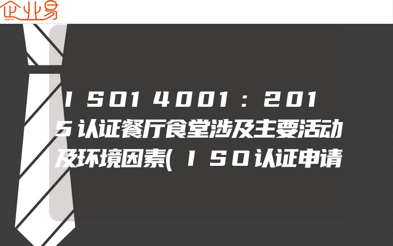 ISO14001:2015认证餐厅食堂涉及主要活动及环境因素(ISO认证申请需要注意什么)