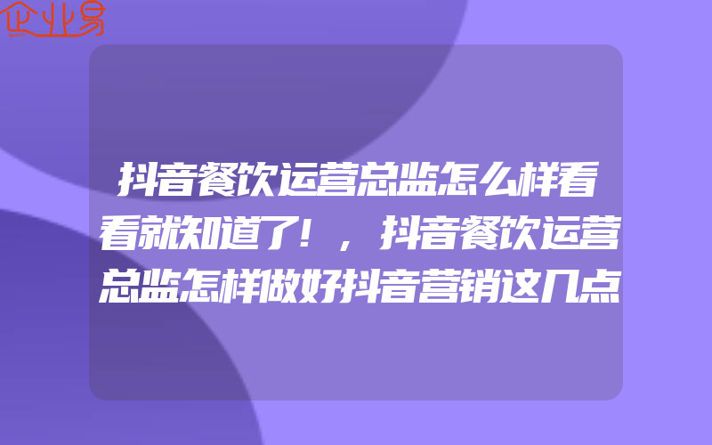 抖音餐饮运营总监怎么样看看就知道了!,抖音餐饮运营总监怎样做好抖音营销这几点很重要!