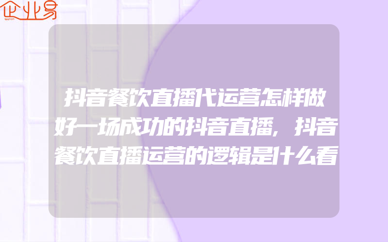 抖音餐饮直播代运营怎样做好一场成功的抖音直播,抖音餐饮直播运营的逻辑是什么看看就知道!