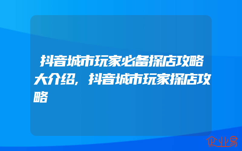 抖音城市玩家必备探店攻略大介绍,抖音城市玩家探店攻略