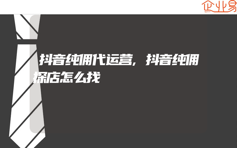 抖音纯佣代运营,抖音纯佣探店怎么找