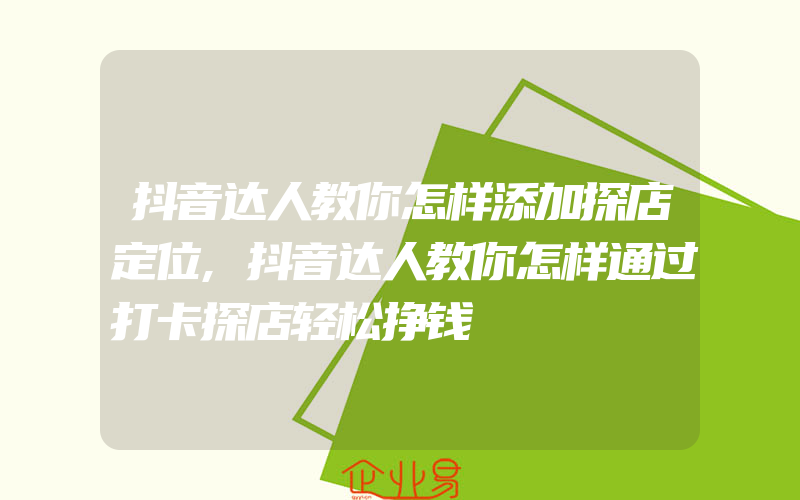 抖音达人教你怎样添加探店定位,抖音达人教你怎样通过打卡探店轻松挣钱