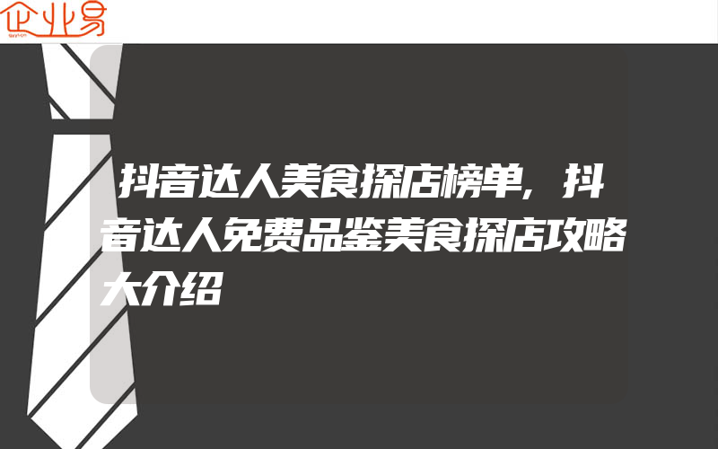 抖音达人美食探店榜单,抖音达人免费品鉴美食探店攻略大介绍