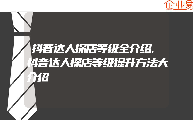 抖音达人探店等级全介绍,抖音达人探店等级提升方法大介绍