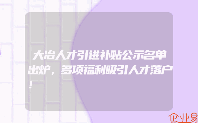 大冶人才引进补贴公示名单出炉，多项福利吸引人才落户！