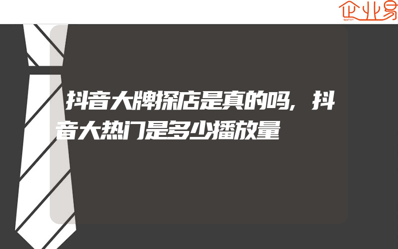 抖音大牌探店是真的吗,抖音大热门是多少播放量