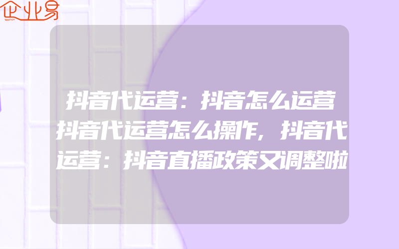 抖音代运营：抖音怎么运营抖音代运营怎么操作,抖音代运营：抖音直播政策又调整啦！抖音直播的提成是多少