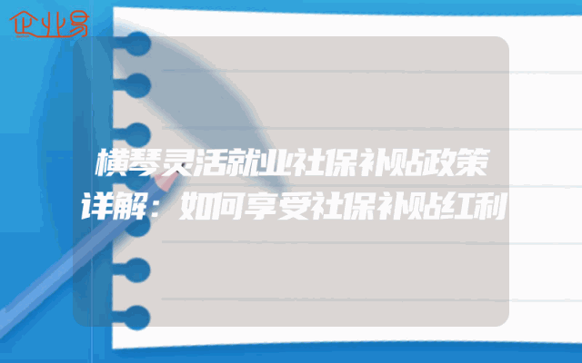 横琴灵活就业社保补贴政策详解：如何享受社保补贴红利
