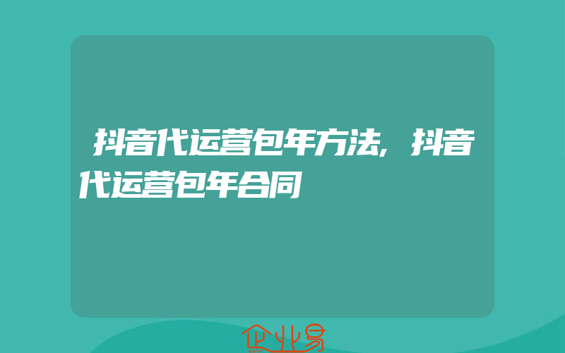 抖音代运营包年方法,抖音代运营包年合同