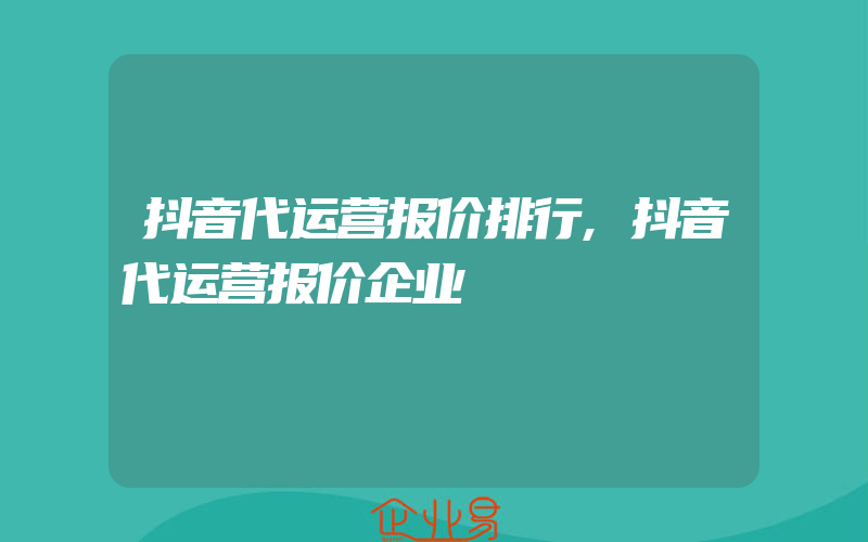 抖音代运营报价排行,抖音代运营报价企业