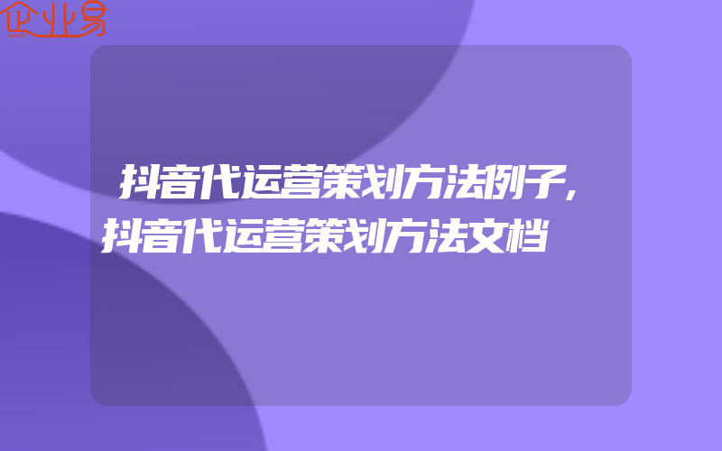 抖音代运营策划方法例子,抖音代运营策划方法文档