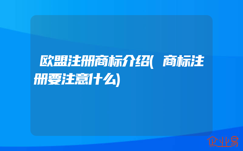 欧盟注册商标介绍(商标注册要注意什么)