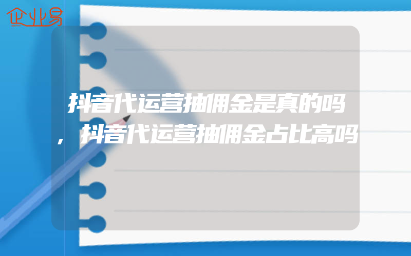 抖音代运营抽佣金是真的吗,抖音代运营抽佣金占比高吗