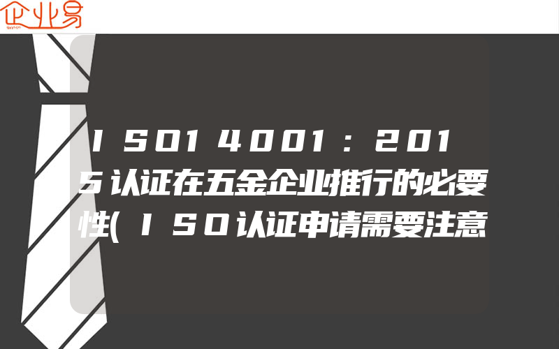 ISO14001:2015认证在五金企业推行的必要性(ISO认证申请需要注意什么)