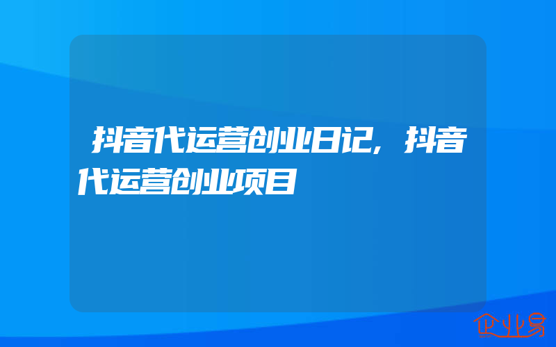 抖音代运营创业日记,抖音代运营创业项目