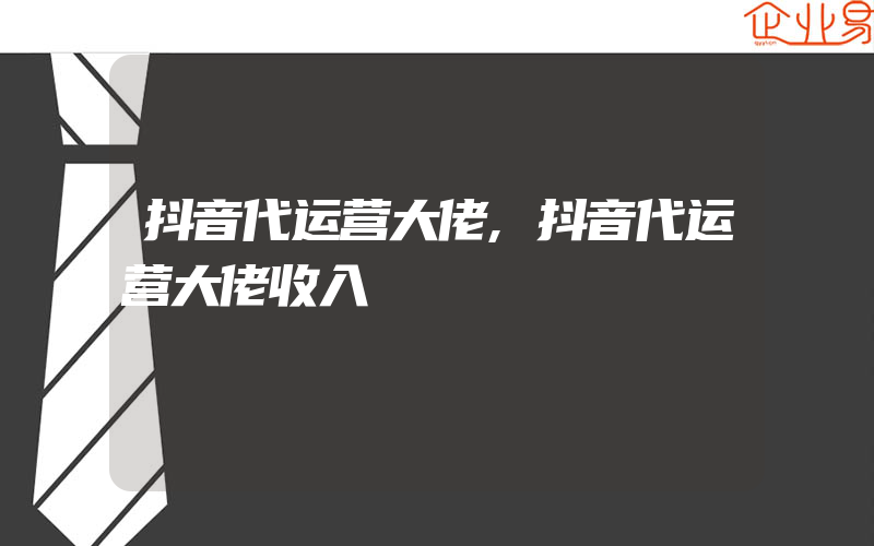 抖音代运营大佬,抖音代运营大佬收入