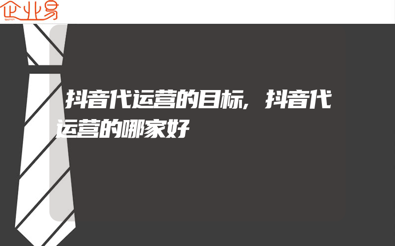 抖音代运营的目标,抖音代运营的哪家好