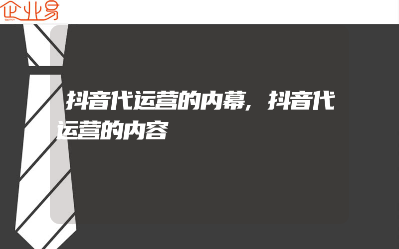 抖音代运营的内幕,抖音代运营的内容