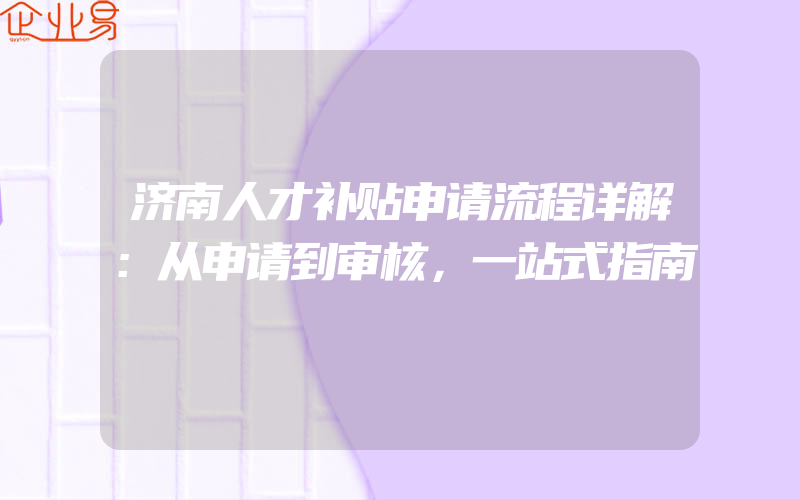 济南人才补贴申请流程详解：从申请到审核，一站式指南