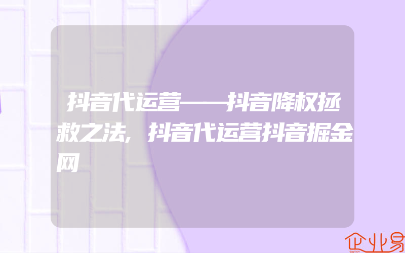 抖音代运营——抖音降权拯救之法,抖音代运营抖音掘金网