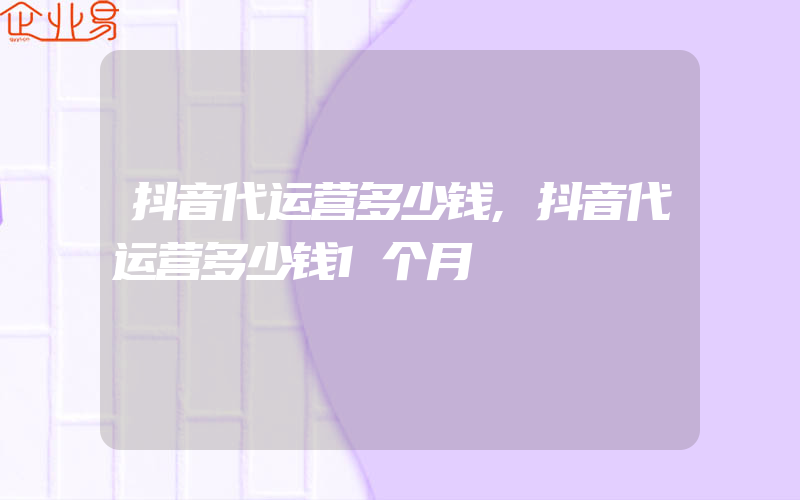 抖音代运营多少钱,抖音代运营多少钱1个月