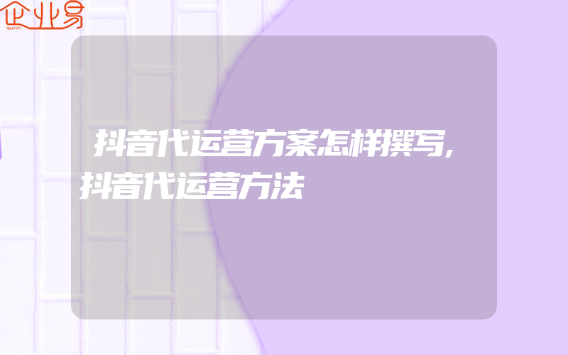 抖音代运营方案怎样撰写,抖音代运营方法