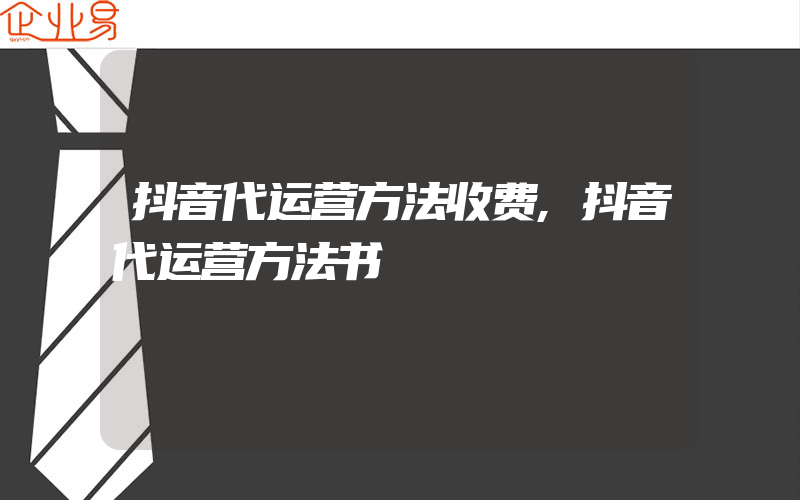 抖音代运营方法收费,抖音代运营方法书