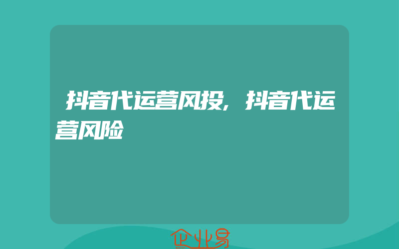 抖音代运营风投,抖音代运营风险