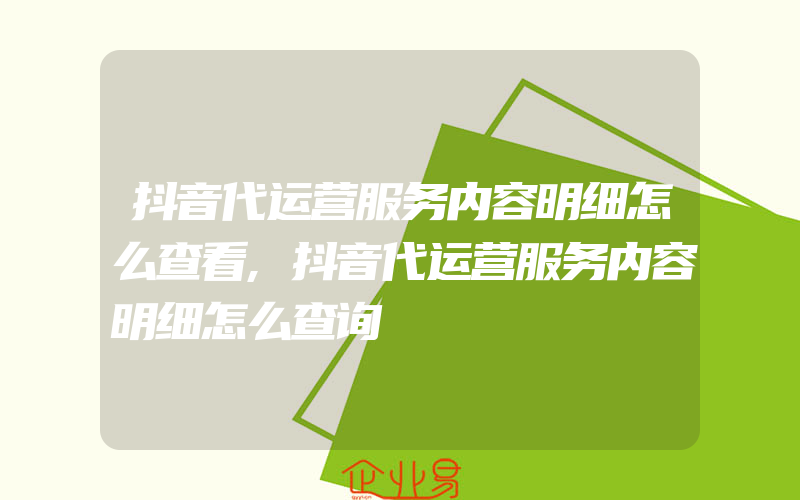 抖音代运营服务内容明细怎么查看,抖音代运营服务内容明细怎么查询