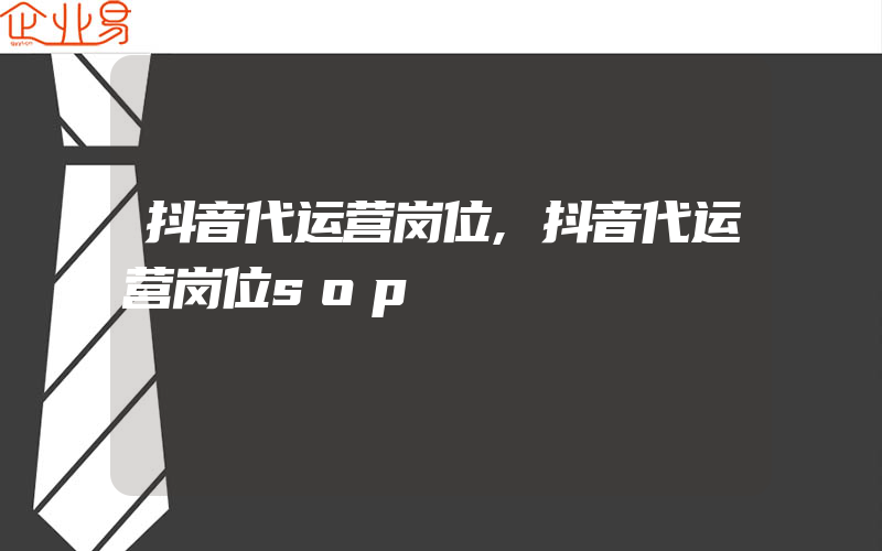 抖音代运营岗位,抖音代运营岗位sop