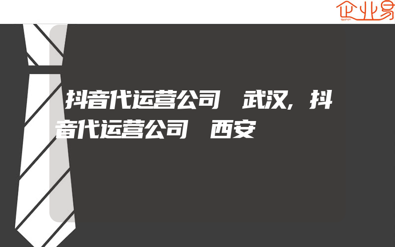 抖音代运营公司 武汉,抖音代运营公司 西安