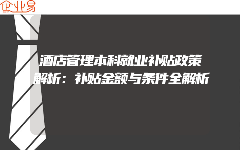 酒店管理本科就业补贴政策解析：补贴金额与条件全解析